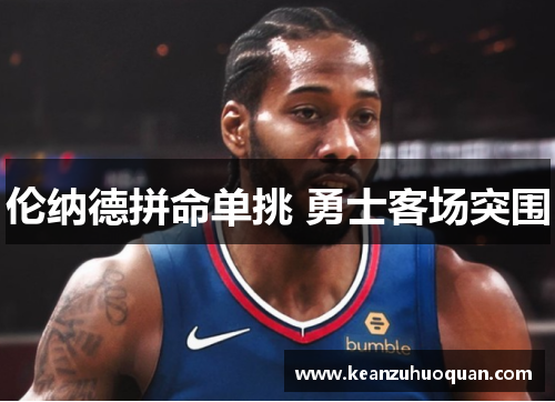 伦纳德拼命单挑 勇士客场突围