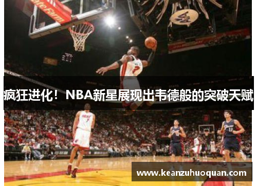 疯狂进化！NBA新星展现出韦德般的突破天赋